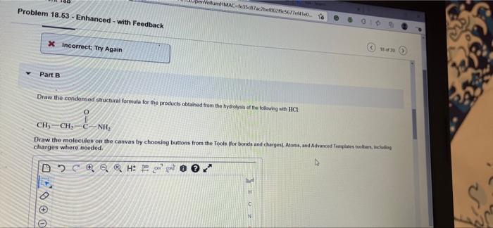 WMC Tech7be0256700 Problem 18.53 - Enhanced - with Feedback X Incorrect; Try Again Part B Draw the condensed structural formu