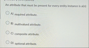 Solved An attribute that must be present for every entity | Chegg.com