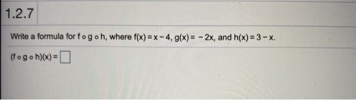 Solved 1.2.7 Write a formula for fogoh, where f(x) = x - 4, | Chegg.com