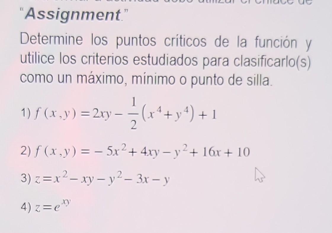 Assignment. Determine los puntos críticos de la función y utilice los criterios estudiados para clasificarlo(s) como un máx