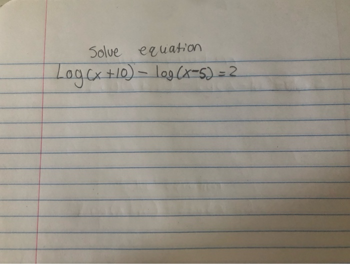 Solved Solve equation Log Cx+10) – log(x-5) = 2 | Chegg.com