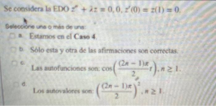 Se considera la EDO \( z^{\prime \prime}+\lambda z=0,0, z^{\prime}(0)=z(1)=0 \) Gelecoióne une o más de una: a. Estamos en el