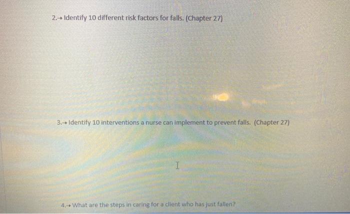 2. Identify 10 different risk factors for falls. (Chapter 27) 3.- Identify 10 interventions a nurse can implement to prevent