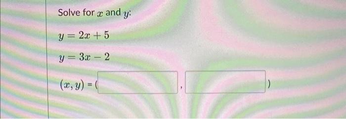 Solve for \( x \) and \( y \) : \[ \begin{array}{l} y=2 x+5 \\ y=3 x-2 \end{array} \]