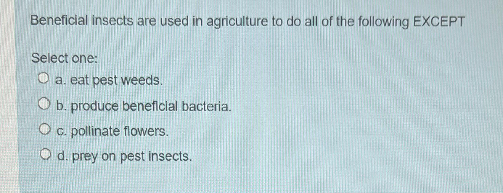 Solved Beneficial insects are used in agriculture to do all