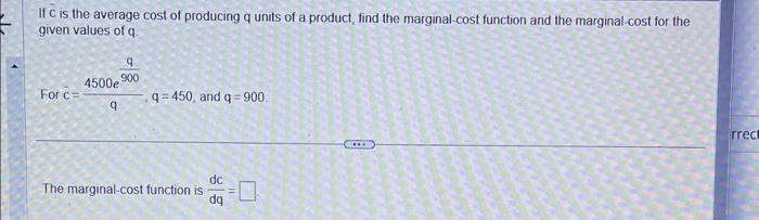 If \( \bar{c} \) is the average cost of producing q units of a product, find the marginal-cost function and the marginal-cost