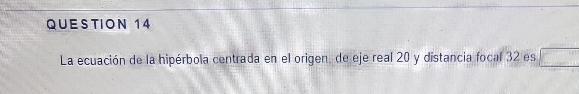 La ecuación de la hipérbola centrada en el origen, de eje real 20 y distancia focal 32 es
