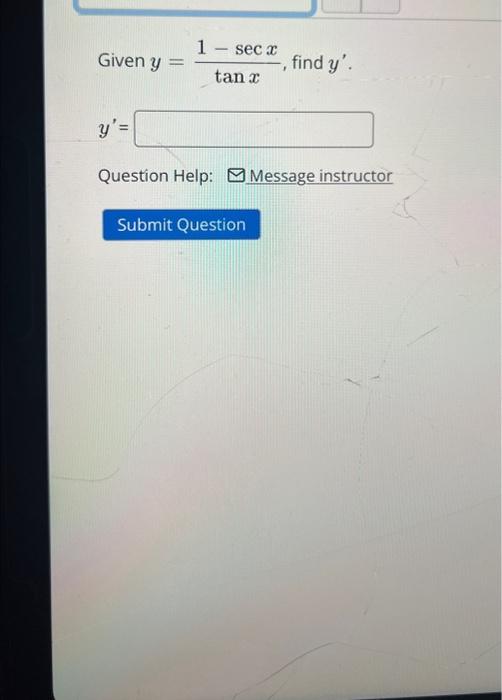 Given \( y=\frac{1-\sec x}{\tan x} \), find \( y^{\prime} \) \[ y^{\prime}= \] Question Help: \( \square \) Message instructo