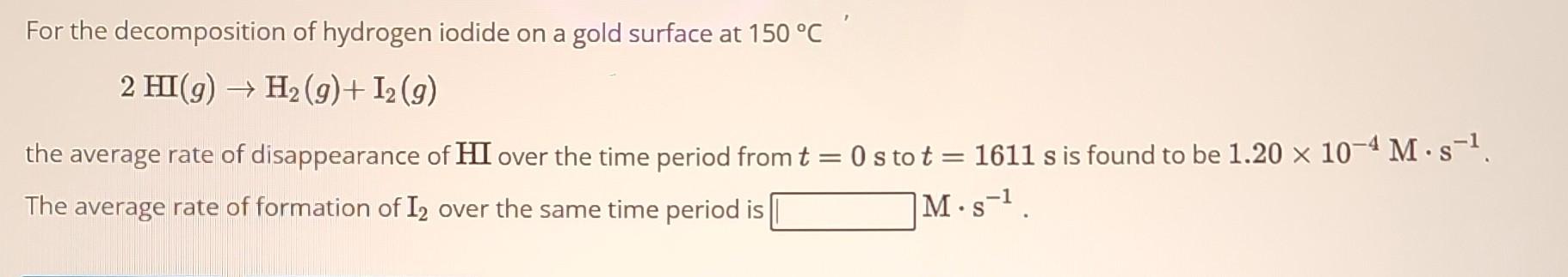 For the decomposition of hydrogen iodide on a gold surface at \( 150^{\circ} \mathrm{C} \)
\[
2 \mathrm{HI}(g) \rightarrow \m