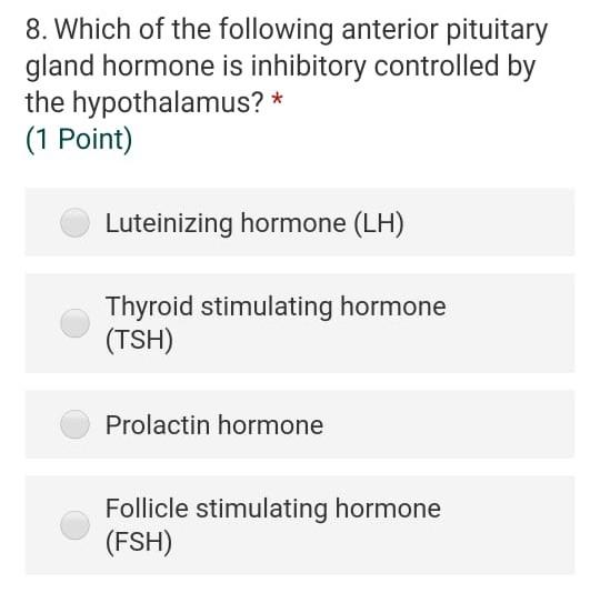 8. Which of the following anterior pituitary gland hormone is inhibitory controlled by the hypothalamus? * (1 Point) Luteiniz