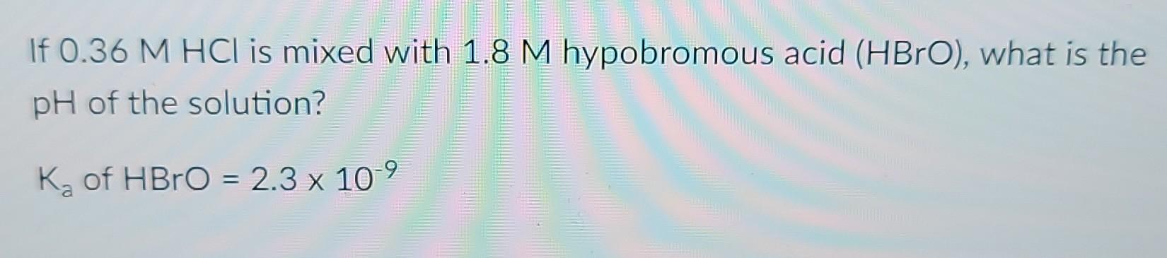 Solved If 0.36 M HCl is mixed with 1.8 M hypobromous acid | Chegg.com