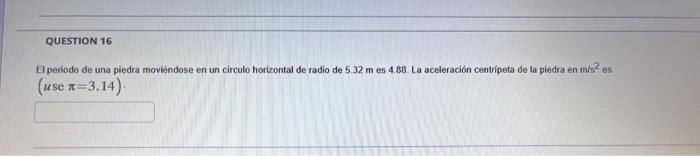 El peniodo de una piedra moviéndose en un circulo horizontal de radio de \( 5.32 \mathrm{~m} \) es \( 4.88 \). La aceleración