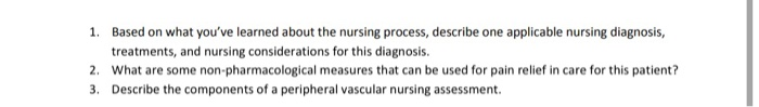 1. Based on what youve learned about the nursing process, describe one applicable nursing diagnosis,
treatments, and nursing
