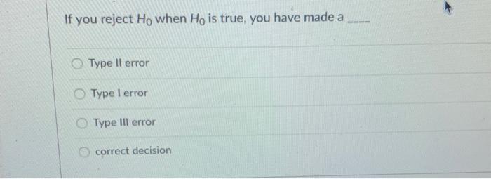 Solved If you reject Ho when Ho is true, you have made a | Chegg.com