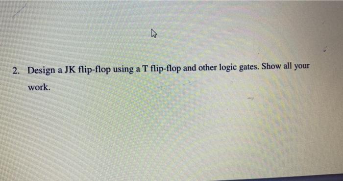 Solved 2. Design a JK flip-flop using a T flip-flop and | Chegg.com