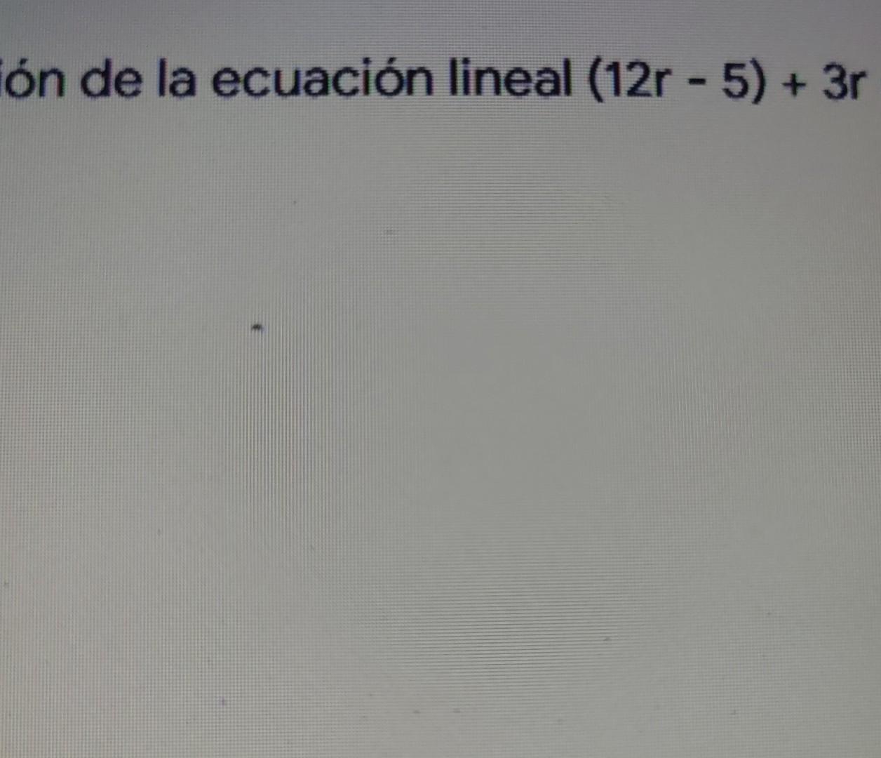 ón de la ecuación lineal (12r - 5) + 3r