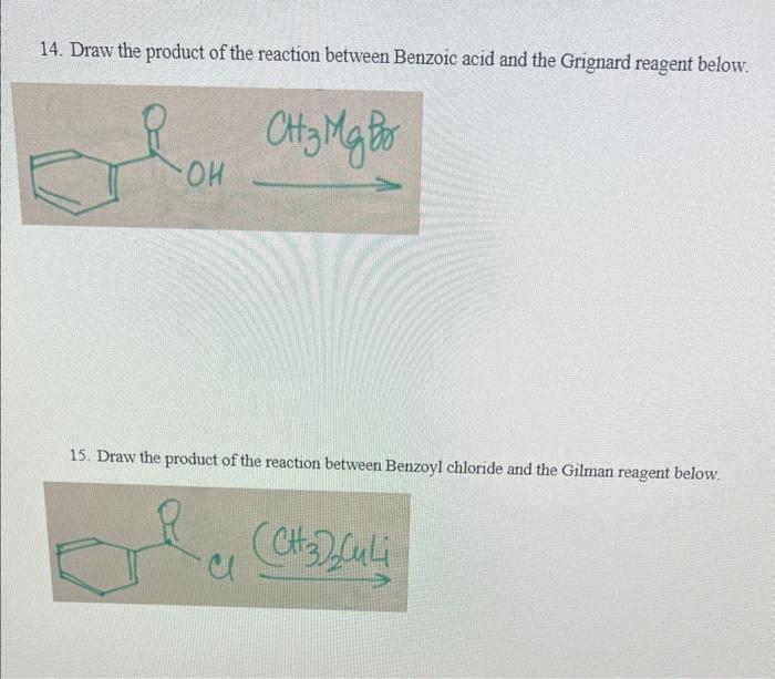 14. Draw the product of the reaction between Benzoic acid and the Grignard reagent below.
\( \mathrm{CH}_{3} \mathrm{Mg} \) b