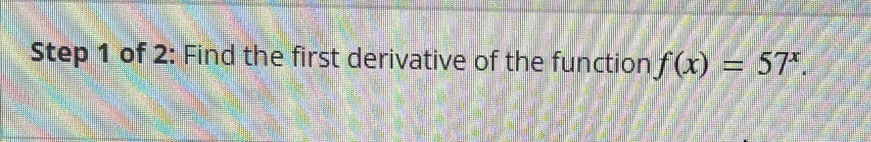 Solved Step 1 ﻿of 2: Find the first derivative of the | Chegg.com