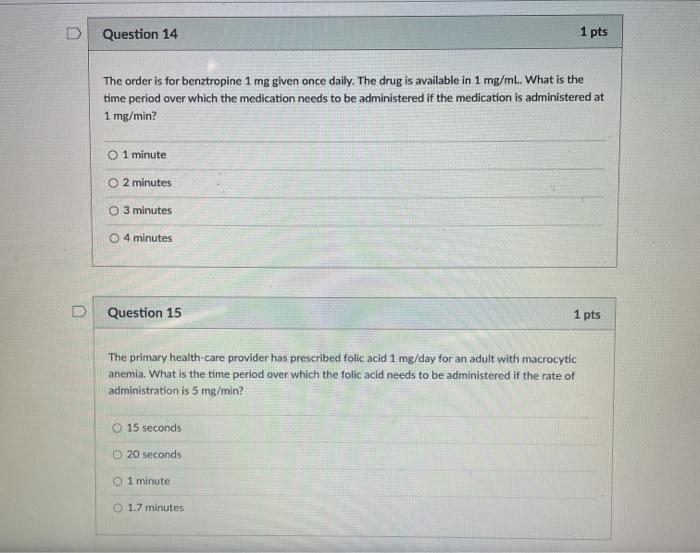 Question 14 1 pts The order is for benztropine 1 mg given once daily. The drug is available in 1 mg/ml. What is the time peri