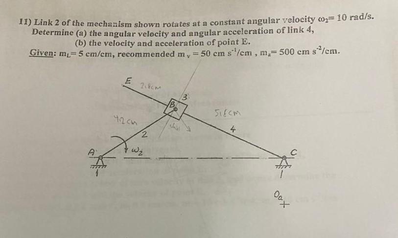 11) Link 2 of the mechanism shown rotates at a constant angular velocity \( \omega_{2}=10 \mathrm{rad} / \mathrm{s} \). Deter