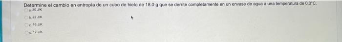 Determine el cambio en entropia de un cubo de hielo de 18.0 g que se derrite completamente en un envase de agua a una tempera