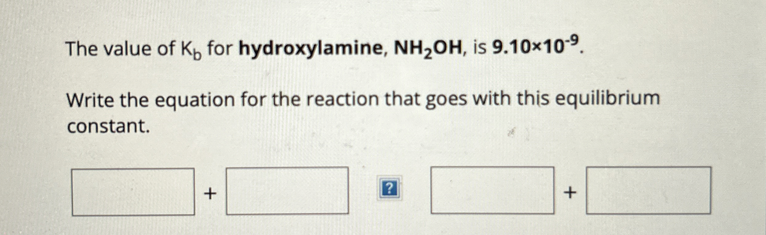 The value of Kb ﻿for hydroxylamine, NH2OH, ﻿is