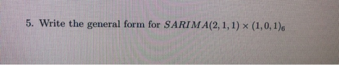 Sarima Math Form Solved 5. Write the general form for SARIMA(2,1,1) (1,0,1)6 | Chegg.com