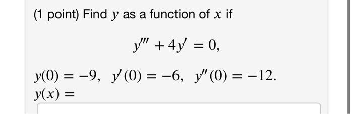 (1 point) Find \( y \) as a function of \( x \) if \[ \begin{array}{c} y^{\prime \prime \prime}+4 y^{\prime}=0 \\ y(0)=-9, \q