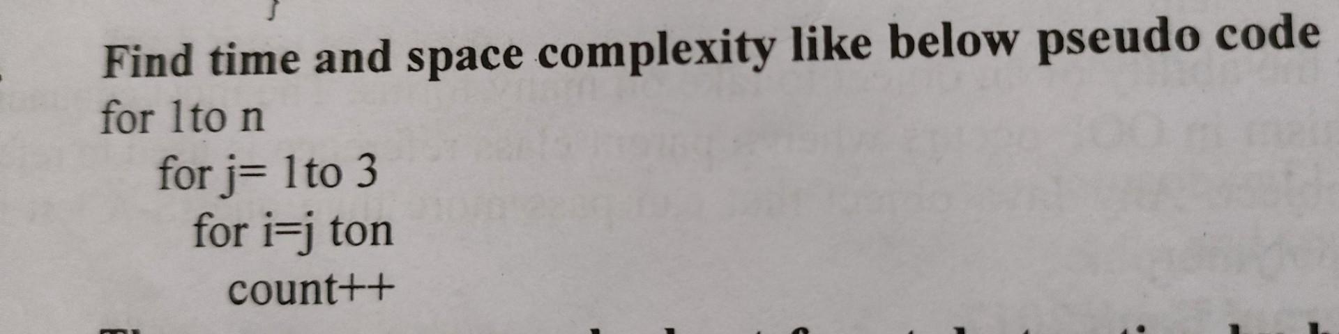 Solved Find time and space complexity like below pseudo code | Chegg.com