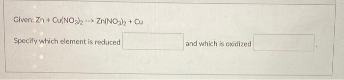 Solved Given: Zn + Cu(NO3)2 --> Zn(NO3)2 + Cu Specify which | Chegg.com