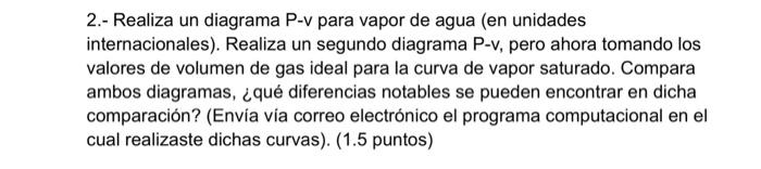 2.- Realiza un diagrama P-v para vapor de agua (en unidades internacionales). Realiza un segundo diagrama P-v, pero ahora tom