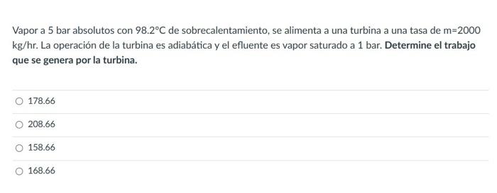 Vapor a 5 bar absolutos con \( 98.2^{\circ} \mathrm{C} \) de sobrecalentamiento, se alimenta a una turbina a una tasa de \( \