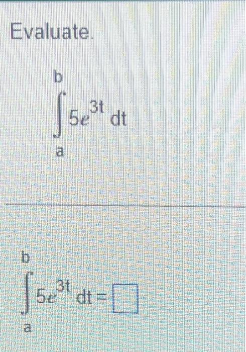 Solved Evaluate. \\[ \\int_{a}^{b} 5 e^{3 t} d t \\] \\[ | Chegg.com