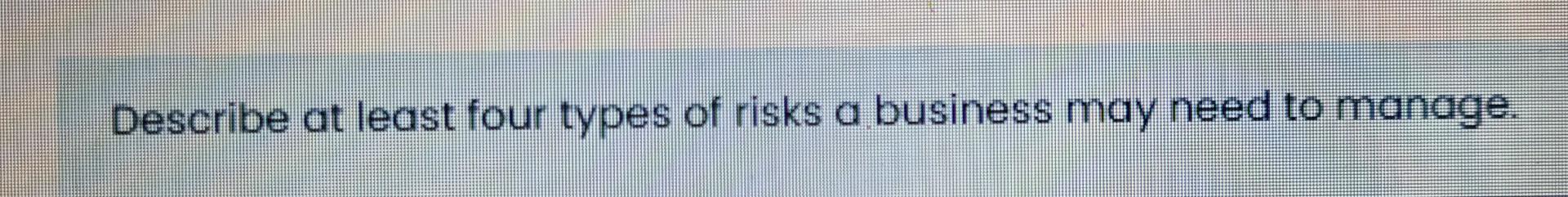 Solved Describe At Least Four Types Of Risks A Business May | Chegg.com