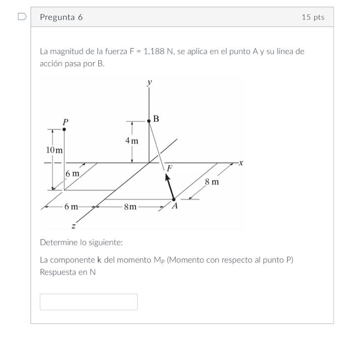 La magnitud de la fuerza \( F=1,188 \mathrm{~N} \), se aplica en el punto A y su línea de acción pasa por \( \mathrm{B} \). D