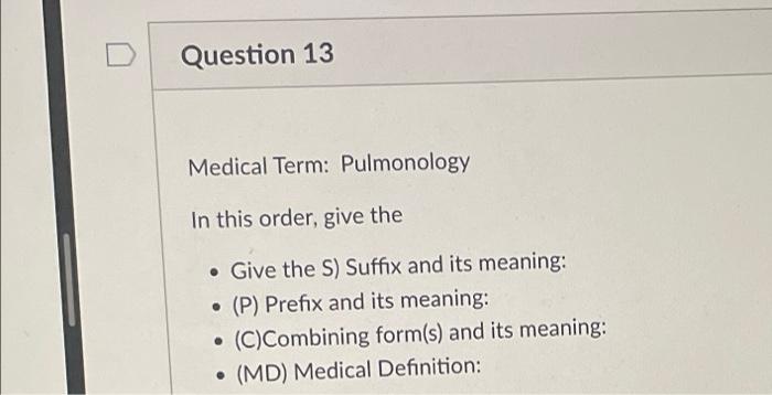 Question 13
Medical Term: Pulmonology
In this order, give the
. Give the S) Suffix and its meaning:
. (P) Prefix and its mean