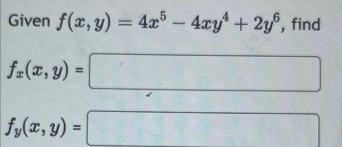 Given \( f(x, y)=4 x^{5}-4 x y^{4}+2 y^{6} \) \[ f_{x}(x, y)= \] \[ f_{y}(x, y)= \]