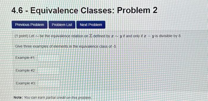 4.6 - Equivalence Classes: Problem 2
(1 point) Let \( \sim \) be the equivalence relation on \( \mathbb{Z} \) defined by \( x