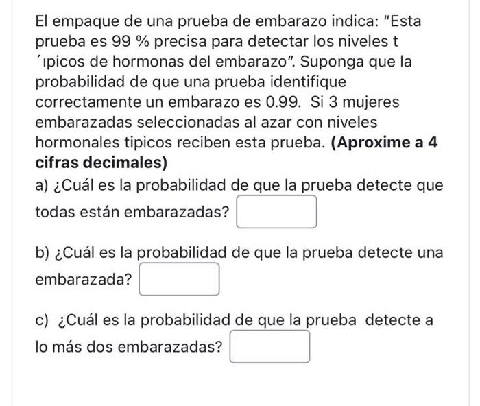 El empaque de una prueba de embarazo indica: Esta prueba es \( 99 \% \) precisa para detectar los niveles \( t \) ı picos d