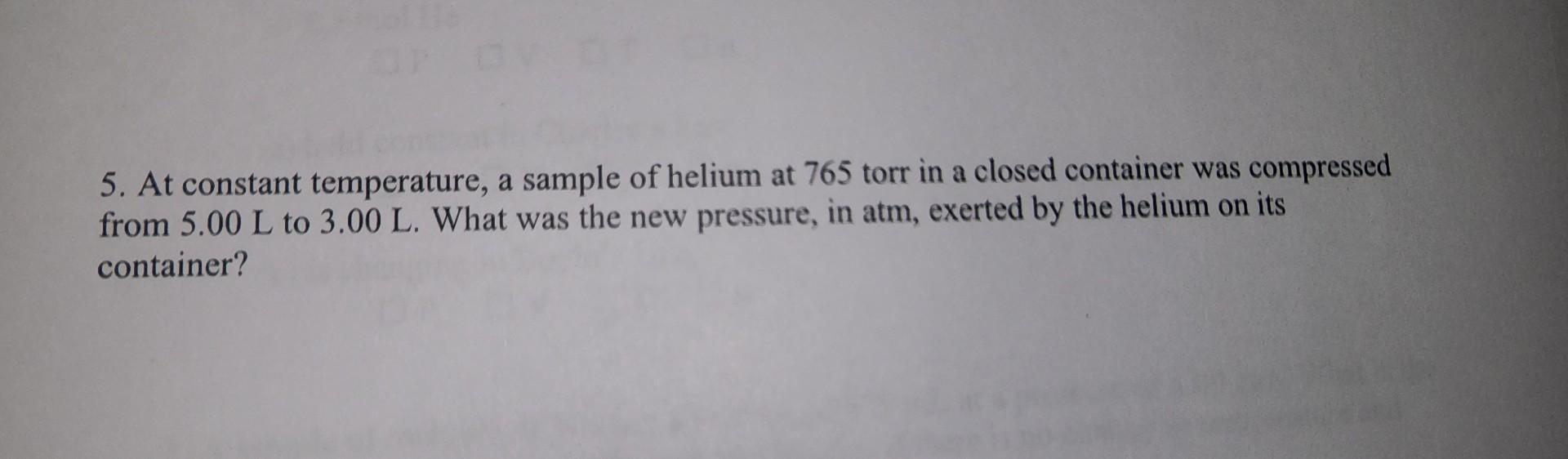 Solved 5. At constant temperature, a sample of helium at 765 | Chegg.com