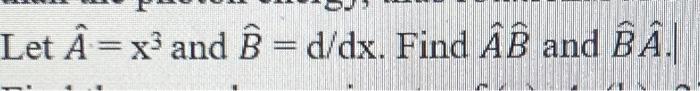 Solved Let Â = X³ And B = D/dx. Find AB And BA. | Chegg.com