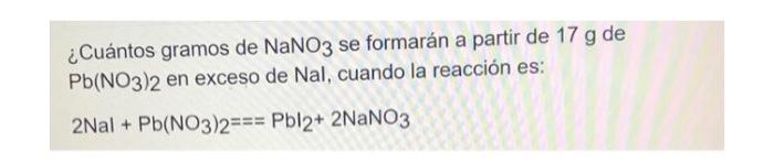 ¿Cuántos gramos de \( \mathrm{NaNO}_{3} \) se formarán a partir de \( 17 \mathrm{~g} \) de \( \mathrm{Pb}\left(\mathrm{NO}_{3