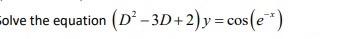 olve the equation (D²-3D+2)y=cos (e*)