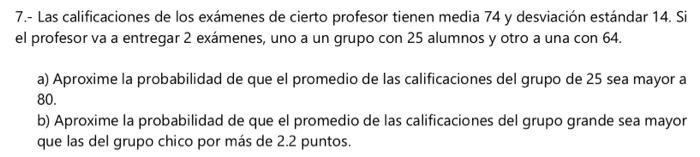 7.- Las calificaciones de los exámenes de cierto profesor tienen media 74 y desviación estándar 14. Si el profesor va a entre