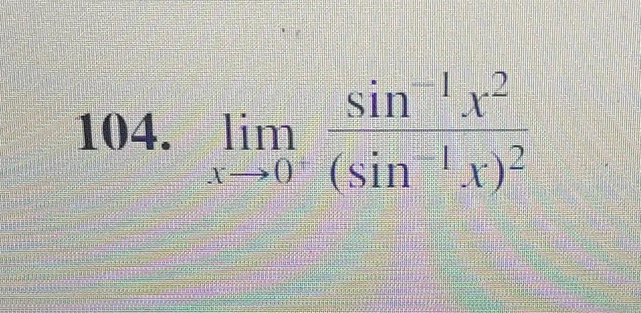 104. \( \lim _{x \rightarrow 0^{+}} \frac{\sin ^{-1} x^{2}}{\left(\sin ^{-1} x\right)^{2}} \)