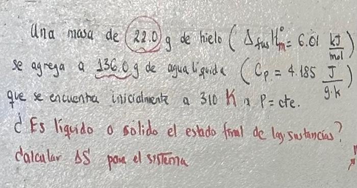 Una masa de \( (22.0) \) g de hielo \( \left(\Delta_{\text {fus }} \mu_{m}^{0}=6.01 \frac{\mathrm{kJ}}{\mathrm{mol}}\right) \