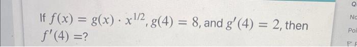 If \( f(x)=g(x) \cdot x^{1 / 2}, g(4)=8 \), and \( g^{\prime}(4)=2 \), then \( f^{\prime}(4)= \) ?