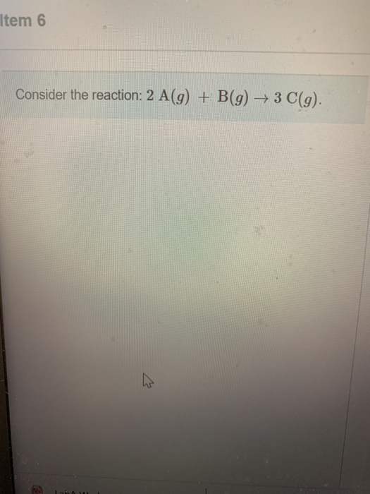 Solved Item 6 Consider the reaction: 2 A(g) + B(g) + 3 C(9). | Chegg.com