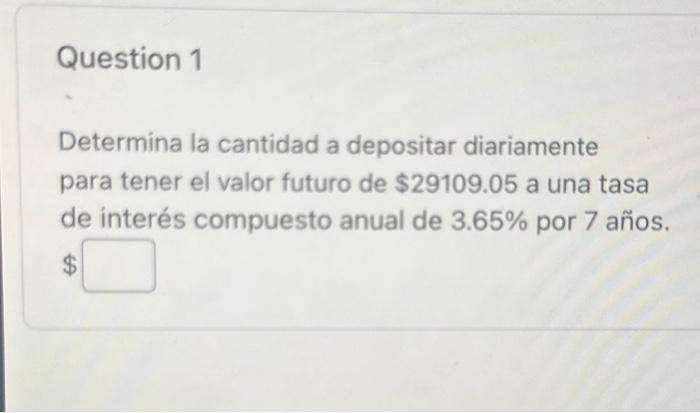 Determina la cantidad a depositar diariamente para tener el valor futuro de \( \$ 29109.05 \) a una tasa de interés compuesto