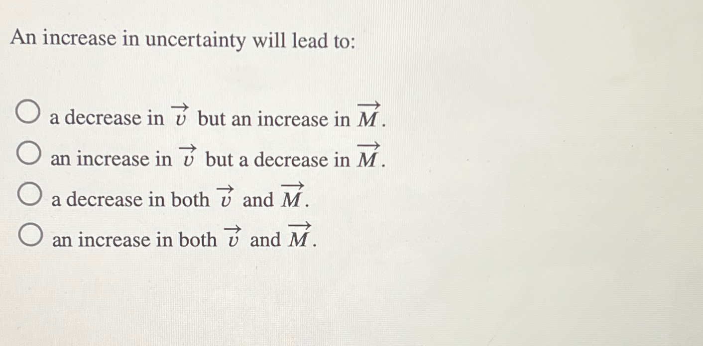 Solved An increase in uncertainty will lead to:a decrease in | Chegg.com